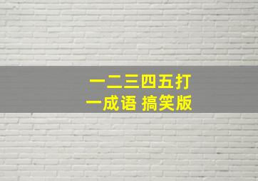 一二三四五打一成语 搞笑版